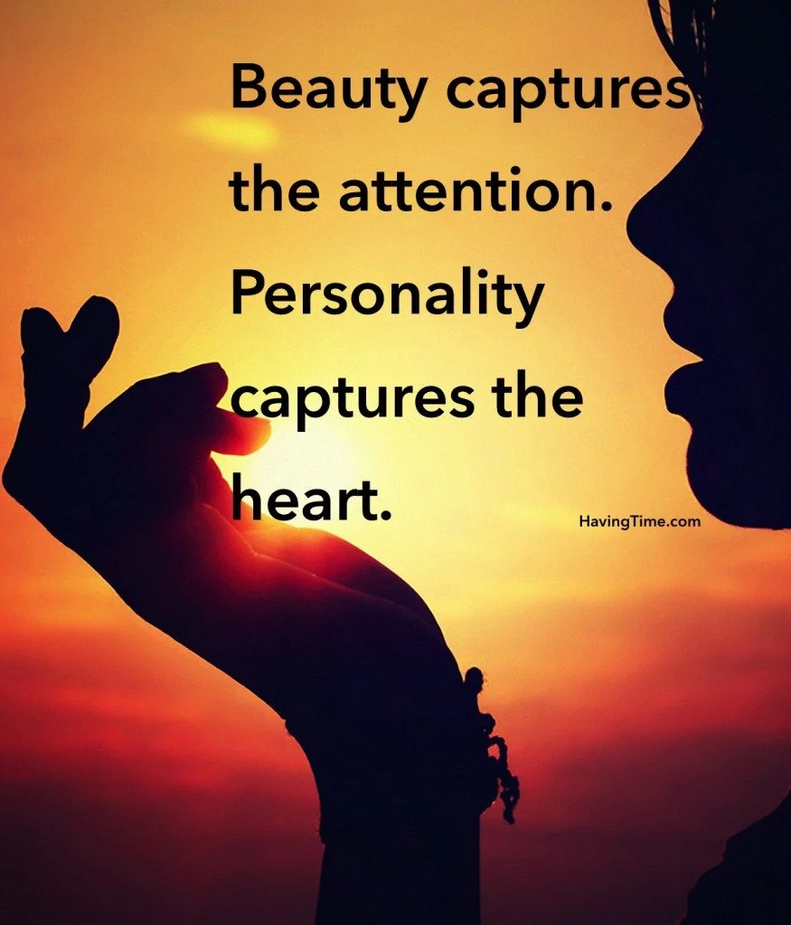 Beauty captures the attention. Personality captures the heart 