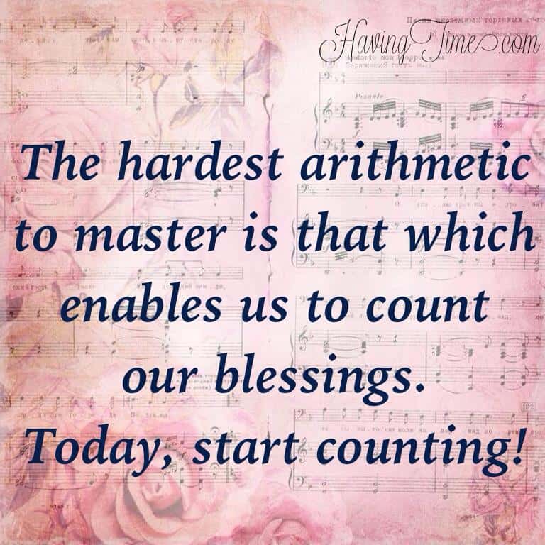 “The hardest arithmetic to master is that which enables us to count our blessings.” ― Eric Hoffer