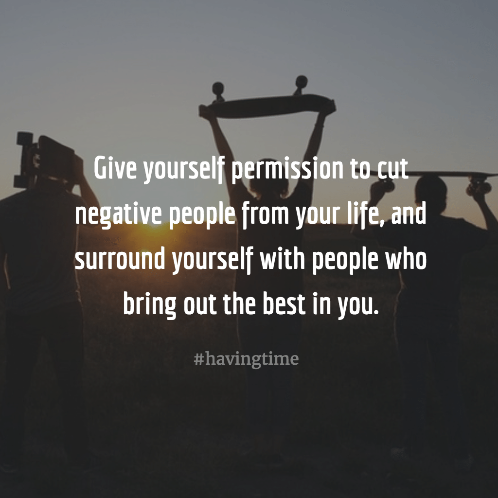 Surround yourself with people who bring out the best in you