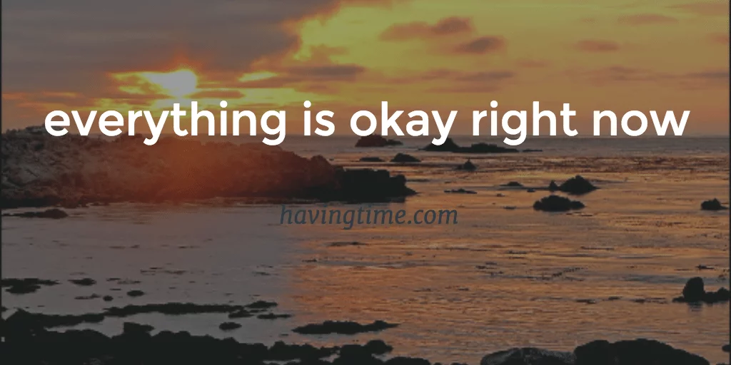 everything is okay right now’