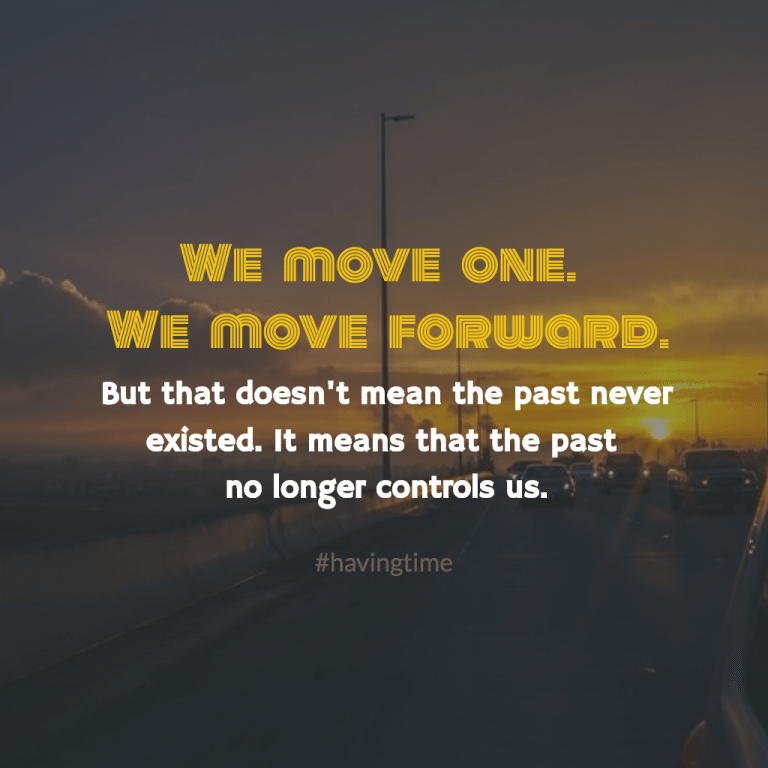 We move on, and we move forward, but that doesn't mean the past never