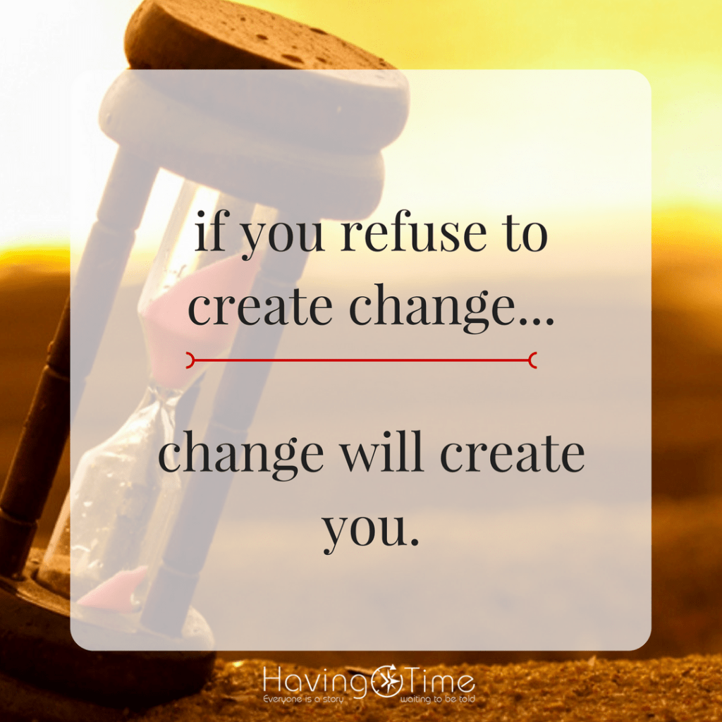 If you do not create change, change will create you.